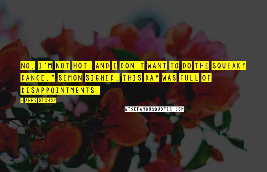 Anne Bishop Quotes: No. I'm not hot, and I don't want to do the Squeaky Dance." Simon sighed. This day was full of disappointments.
