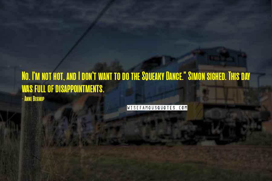 Anne Bishop Quotes: No. I'm not hot, and I don't want to do the Squeaky Dance." Simon sighed. This day was full of disappointments.