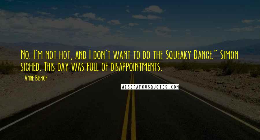 Anne Bishop Quotes: No. I'm not hot, and I don't want to do the Squeaky Dance." Simon sighed. This day was full of disappointments.