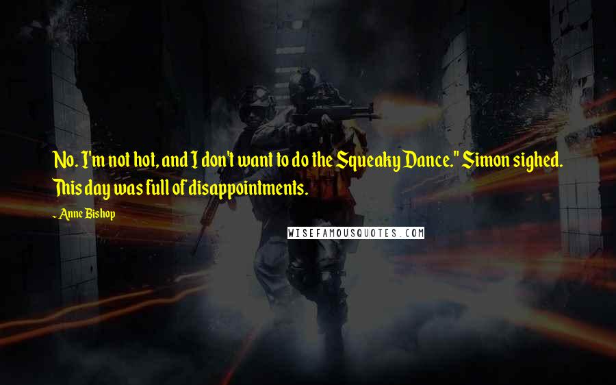 Anne Bishop Quotes: No. I'm not hot, and I don't want to do the Squeaky Dance." Simon sighed. This day was full of disappointments.