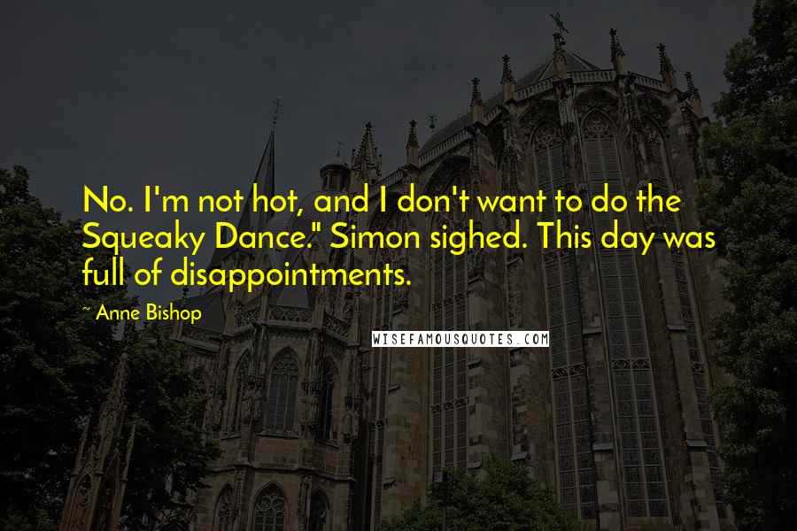 Anne Bishop Quotes: No. I'm not hot, and I don't want to do the Squeaky Dance." Simon sighed. This day was full of disappointments.