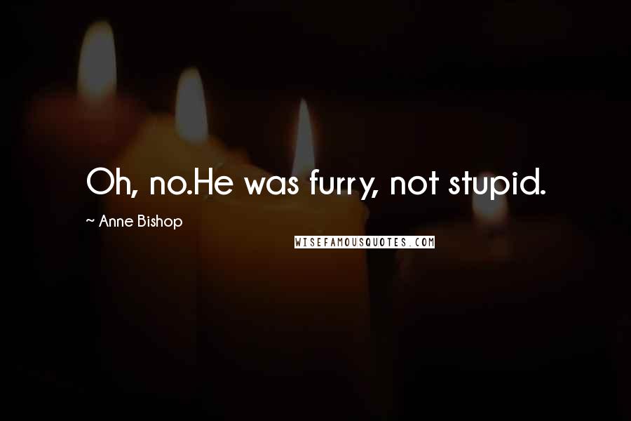 Anne Bishop Quotes: Oh, no.He was furry, not stupid.