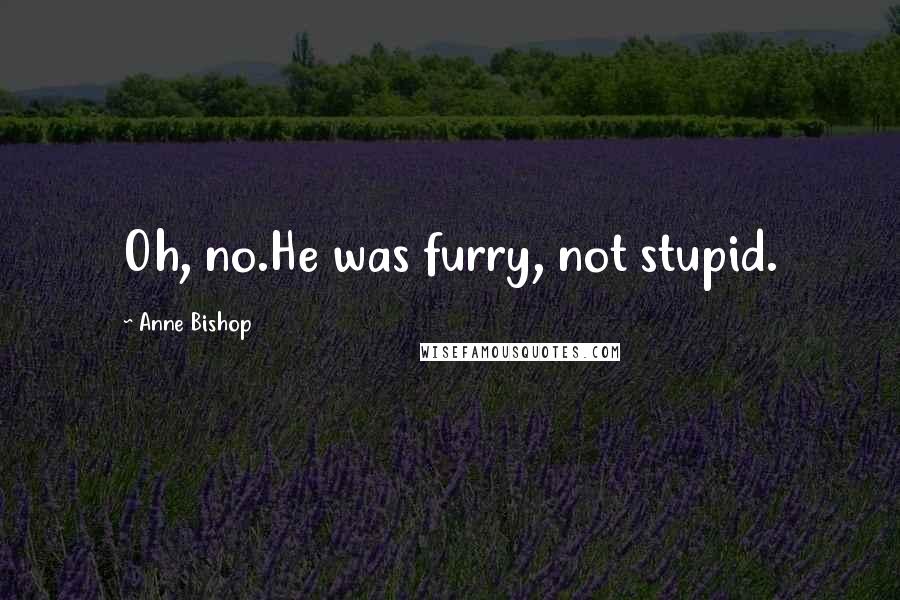 Anne Bishop Quotes: Oh, no.He was furry, not stupid.