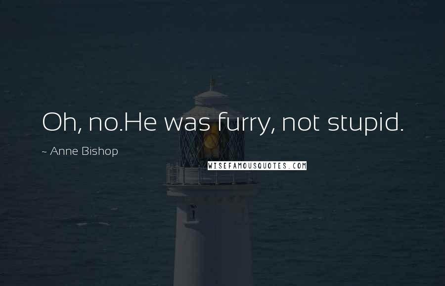 Anne Bishop Quotes: Oh, no.He was furry, not stupid.