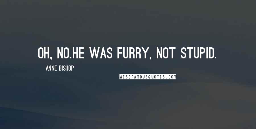 Anne Bishop Quotes: Oh, no.He was furry, not stupid.