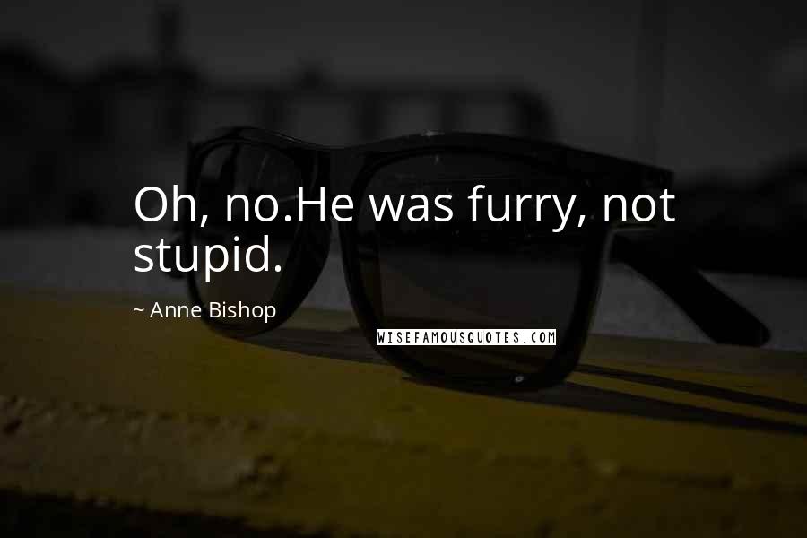 Anne Bishop Quotes: Oh, no.He was furry, not stupid.