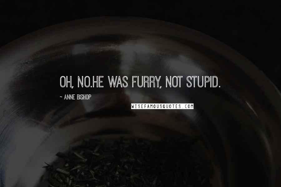 Anne Bishop Quotes: Oh, no.He was furry, not stupid.