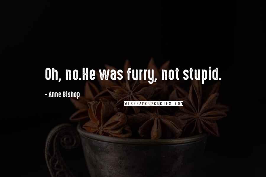 Anne Bishop Quotes: Oh, no.He was furry, not stupid.