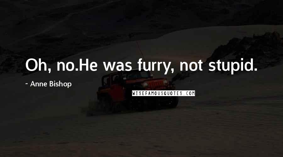 Anne Bishop Quotes: Oh, no.He was furry, not stupid.