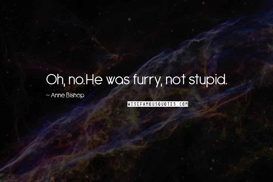 Anne Bishop Quotes: Oh, no.He was furry, not stupid.