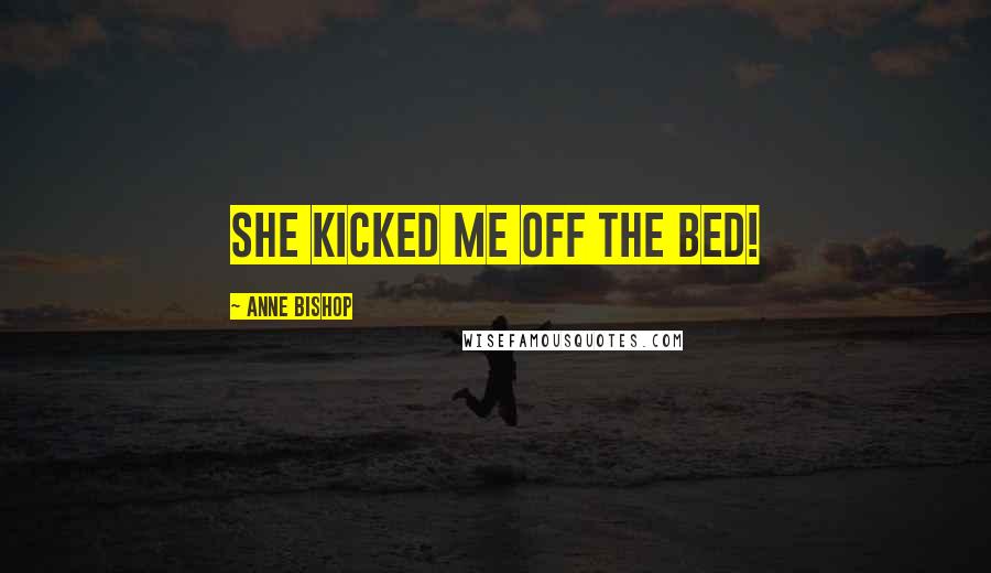 Anne Bishop Quotes: She kicked me off the bed!