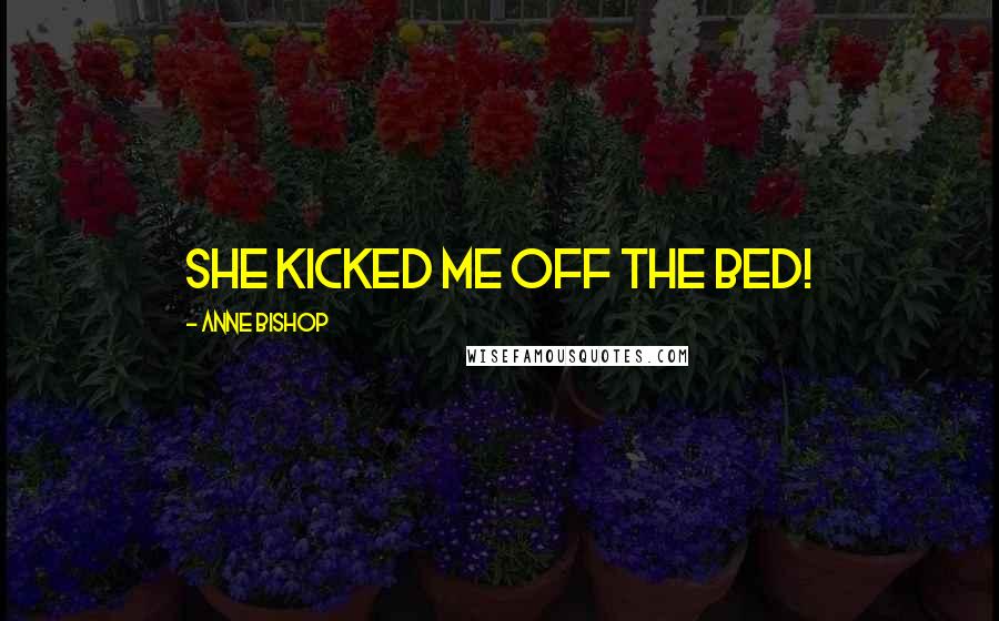 Anne Bishop Quotes: She kicked me off the bed!