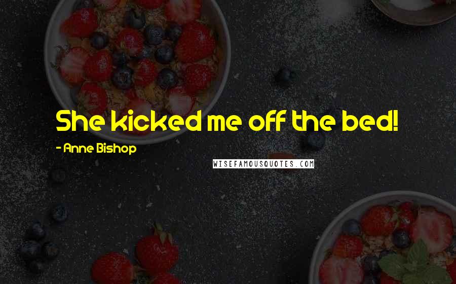 Anne Bishop Quotes: She kicked me off the bed!