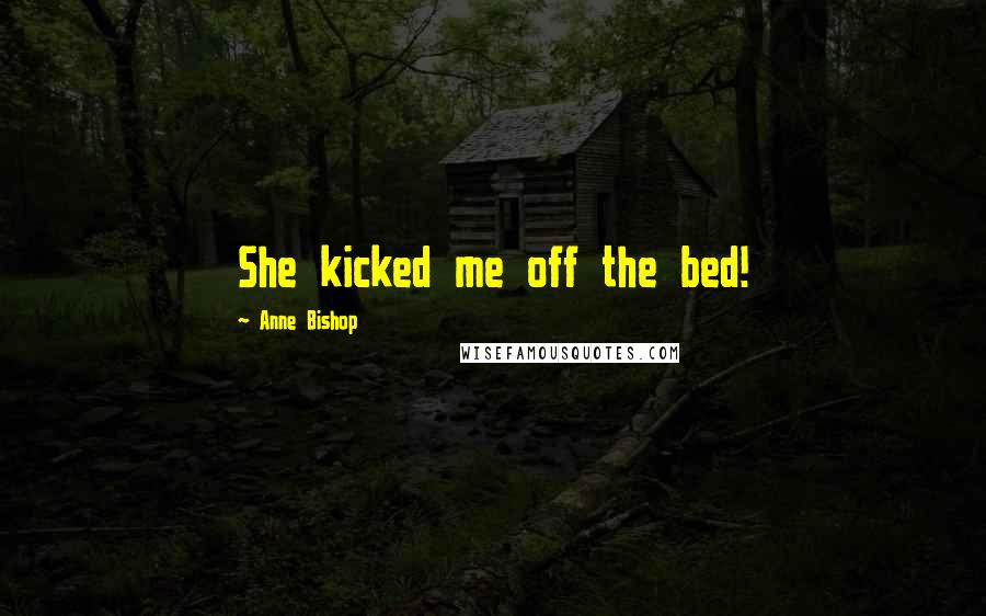 Anne Bishop Quotes: She kicked me off the bed!