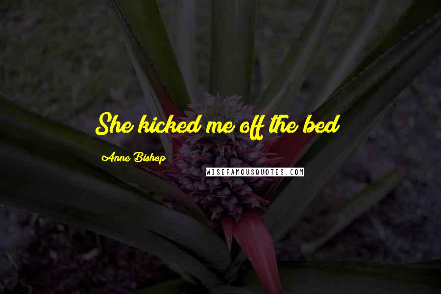 Anne Bishop Quotes: She kicked me off the bed!