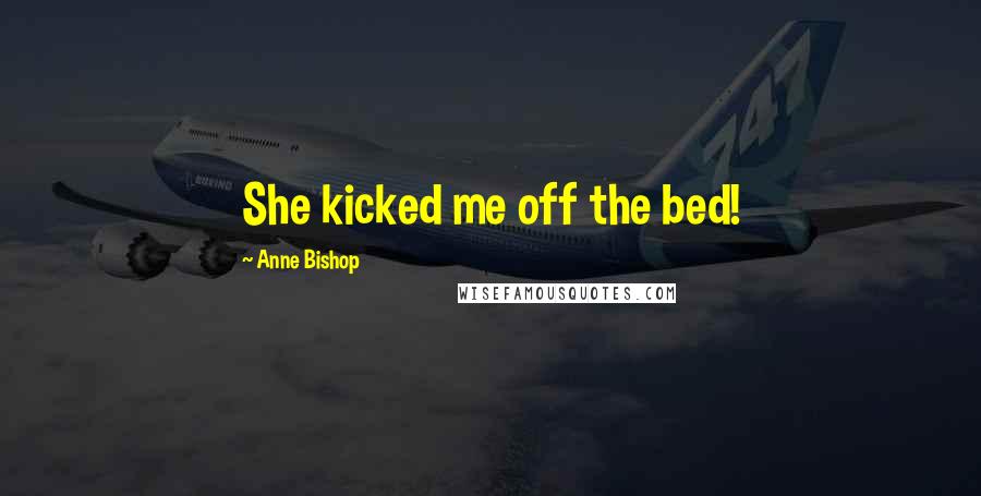 Anne Bishop Quotes: She kicked me off the bed!