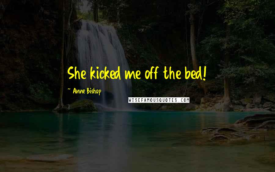 Anne Bishop Quotes: She kicked me off the bed!