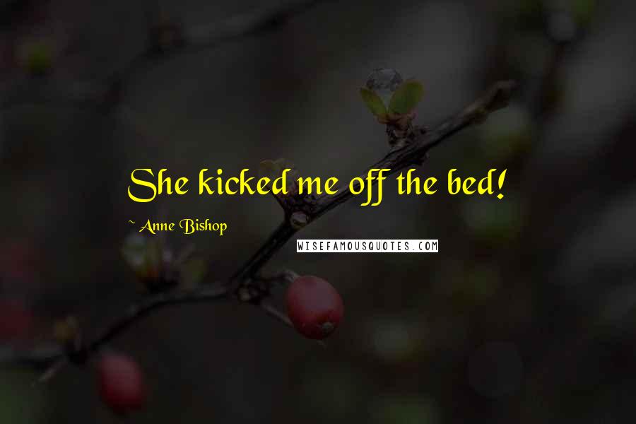 Anne Bishop Quotes: She kicked me off the bed!