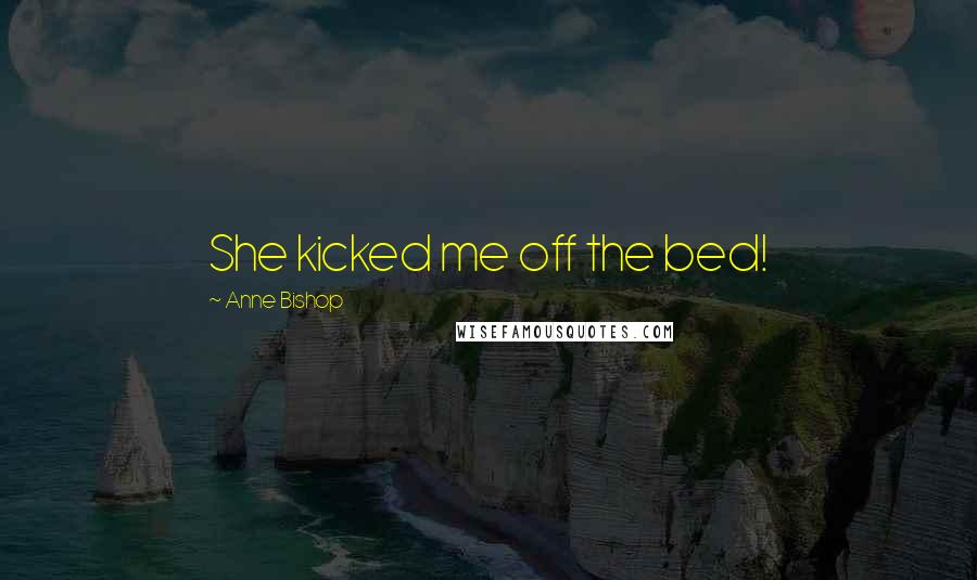 Anne Bishop Quotes: She kicked me off the bed!