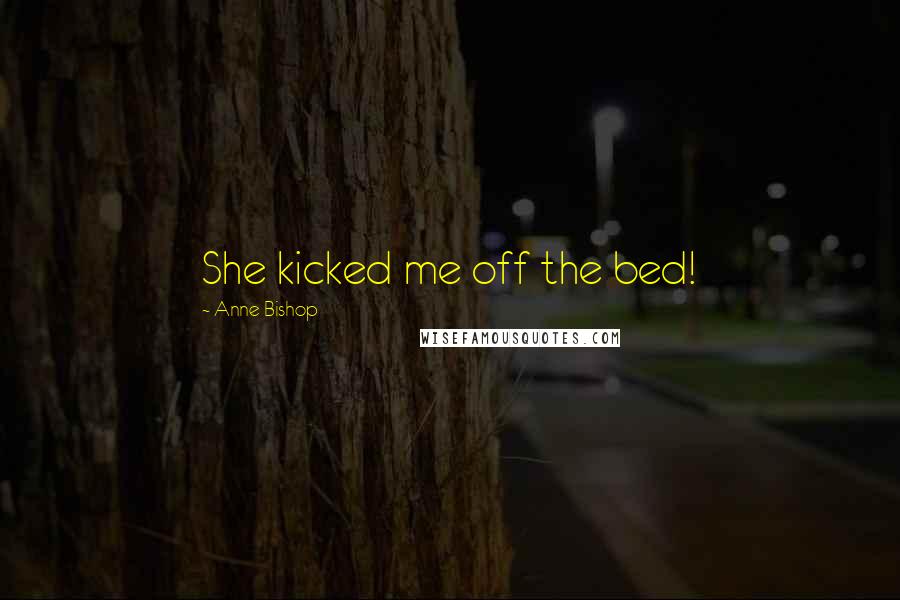 Anne Bishop Quotes: She kicked me off the bed!