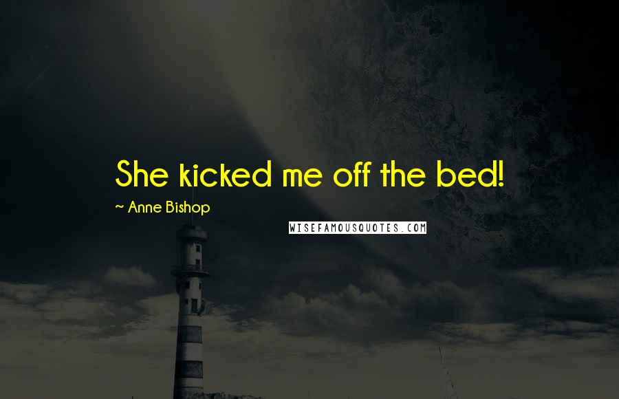 Anne Bishop Quotes: She kicked me off the bed!