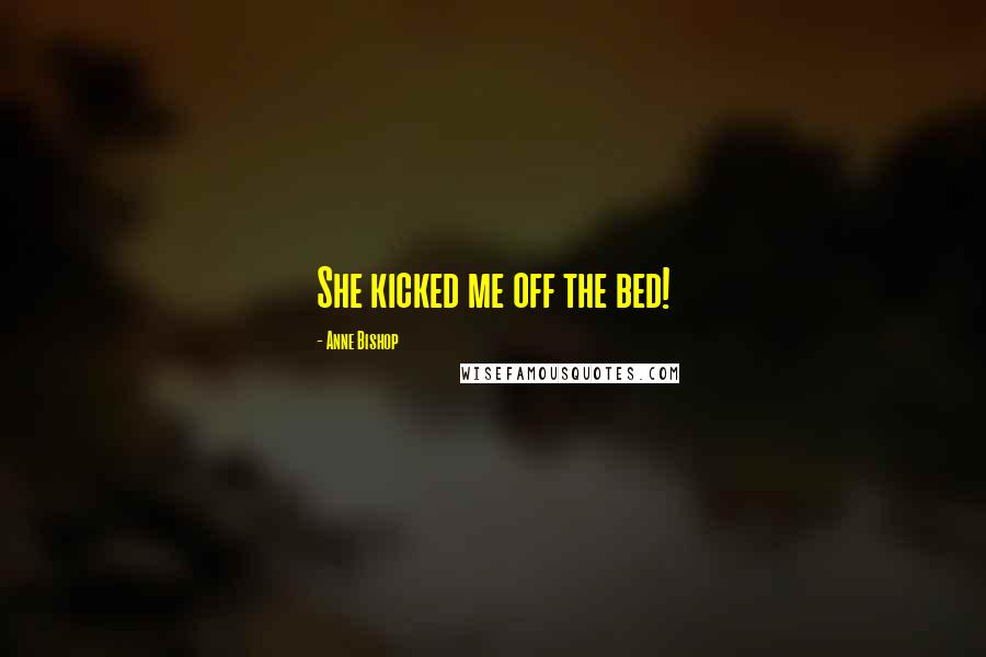 Anne Bishop Quotes: She kicked me off the bed!