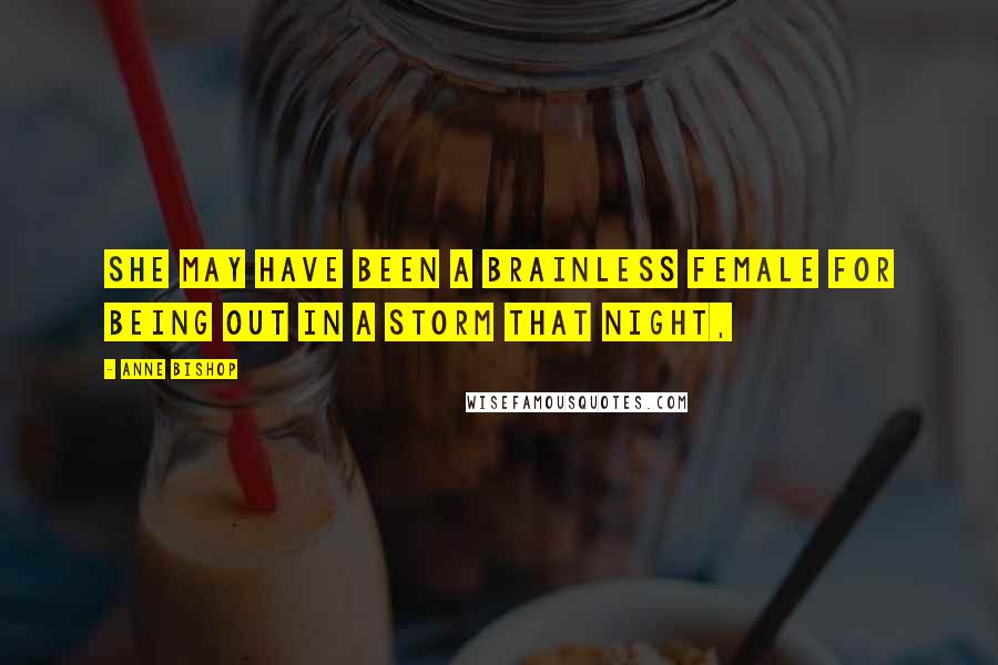 Anne Bishop Quotes: She may have been a brainless female for being out in a storm that night,
