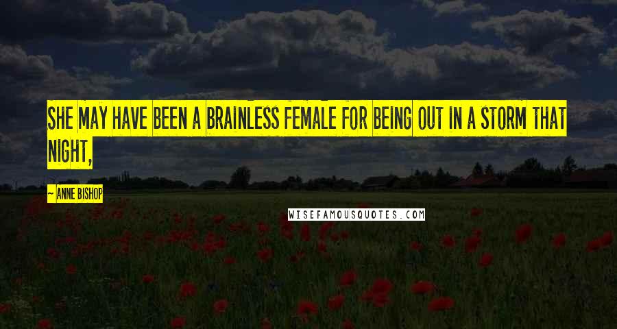 Anne Bishop Quotes: She may have been a brainless female for being out in a storm that night,