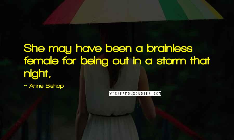 Anne Bishop Quotes: She may have been a brainless female for being out in a storm that night,