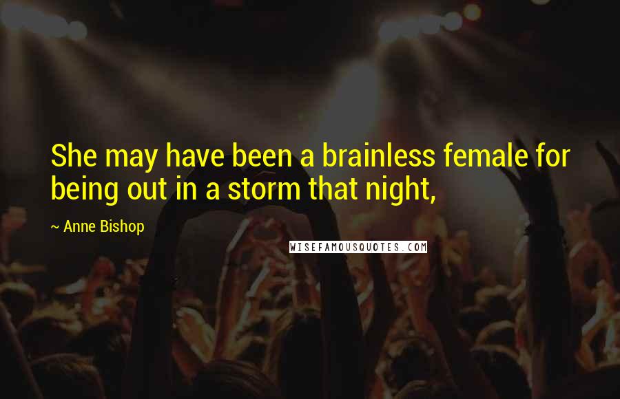 Anne Bishop Quotes: She may have been a brainless female for being out in a storm that night,