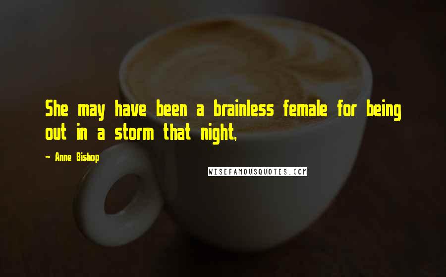 Anne Bishop Quotes: She may have been a brainless female for being out in a storm that night,