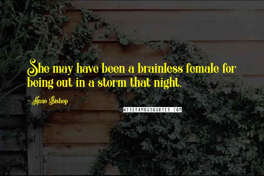 Anne Bishop Quotes: She may have been a brainless female for being out in a storm that night,