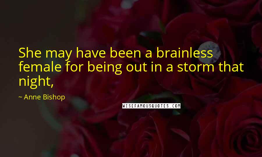 Anne Bishop Quotes: She may have been a brainless female for being out in a storm that night,