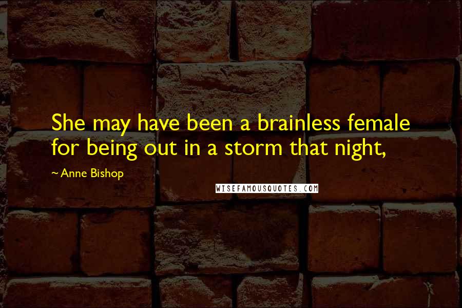 Anne Bishop Quotes: She may have been a brainless female for being out in a storm that night,