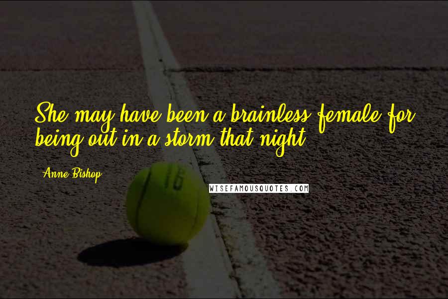 Anne Bishop Quotes: She may have been a brainless female for being out in a storm that night,