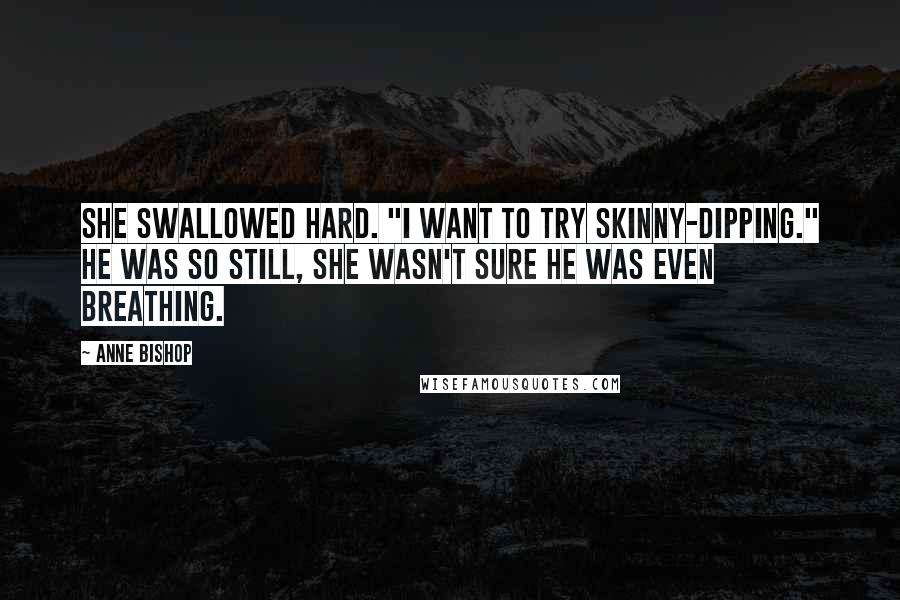 Anne Bishop Quotes: She swallowed hard. "I want to try skinny-dipping." He was so still, she wasn't sure he was even breathing.