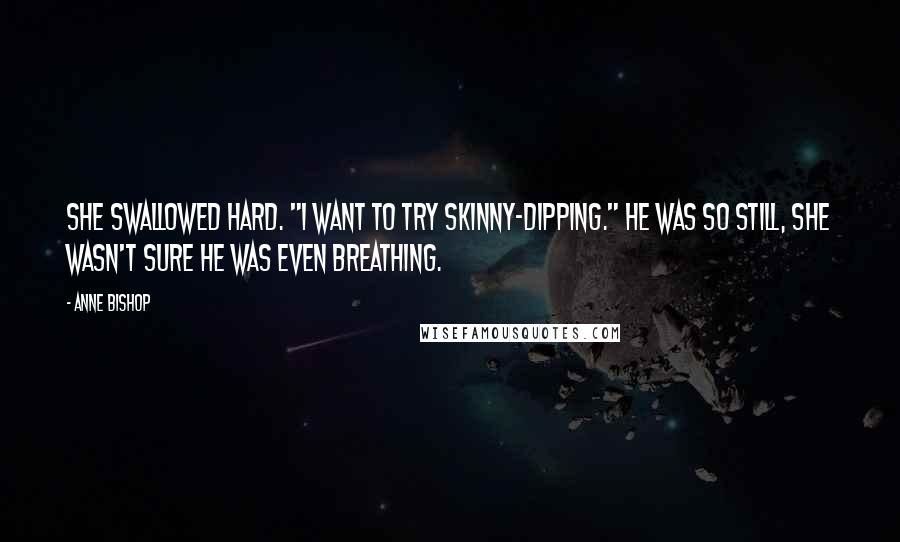 Anne Bishop Quotes: She swallowed hard. "I want to try skinny-dipping." He was so still, she wasn't sure he was even breathing.