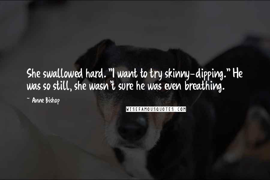 Anne Bishop Quotes: She swallowed hard. "I want to try skinny-dipping." He was so still, she wasn't sure he was even breathing.