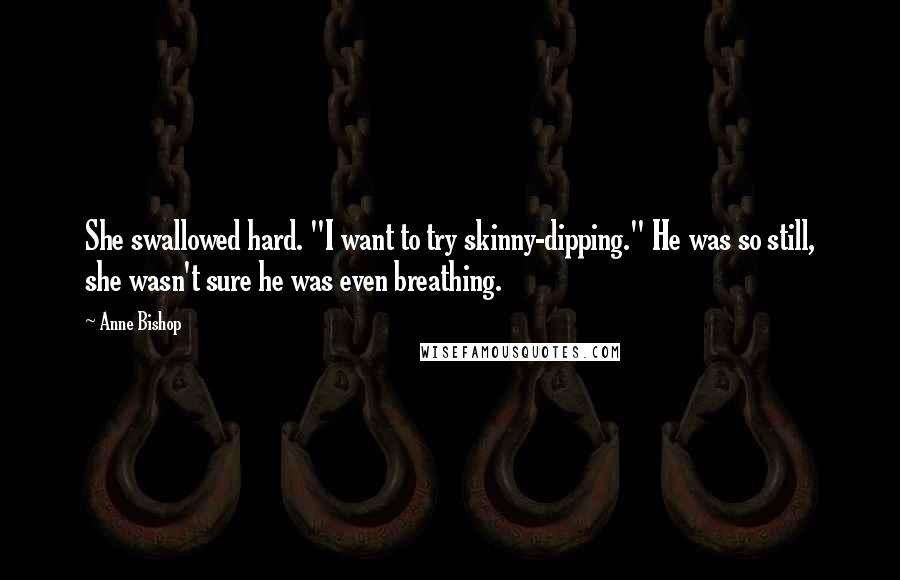 Anne Bishop Quotes: She swallowed hard. "I want to try skinny-dipping." He was so still, she wasn't sure he was even breathing.