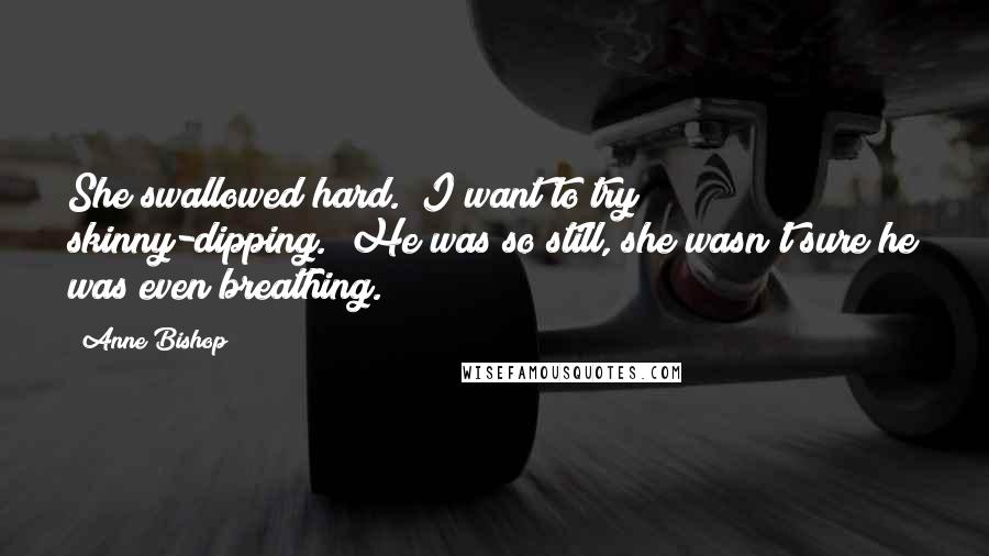 Anne Bishop Quotes: She swallowed hard. "I want to try skinny-dipping." He was so still, she wasn't sure he was even breathing.