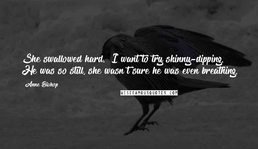 Anne Bishop Quotes: She swallowed hard. "I want to try skinny-dipping." He was so still, she wasn't sure he was even breathing.