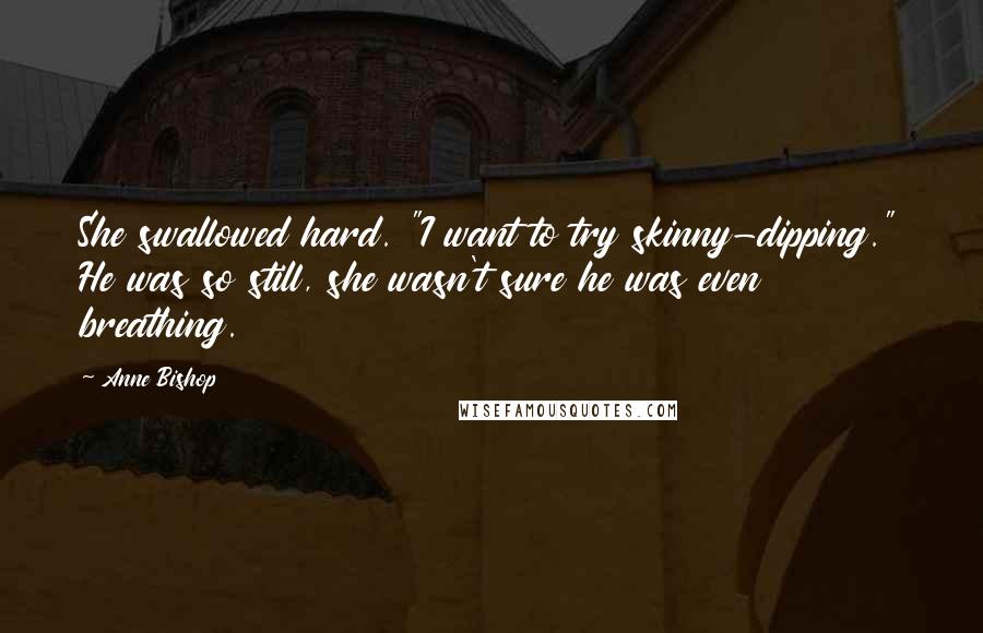 Anne Bishop Quotes: She swallowed hard. "I want to try skinny-dipping." He was so still, she wasn't sure he was even breathing.