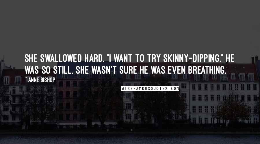 Anne Bishop Quotes: She swallowed hard. "I want to try skinny-dipping." He was so still, she wasn't sure he was even breathing.