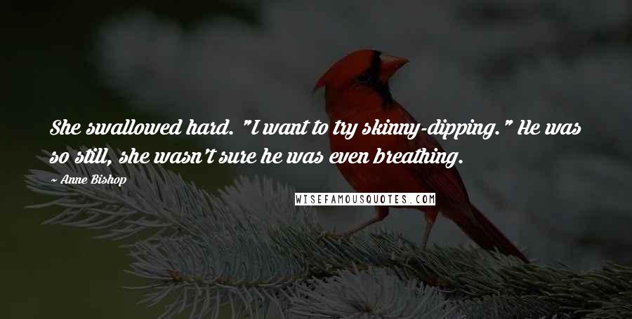 Anne Bishop Quotes: She swallowed hard. "I want to try skinny-dipping." He was so still, she wasn't sure he was even breathing.