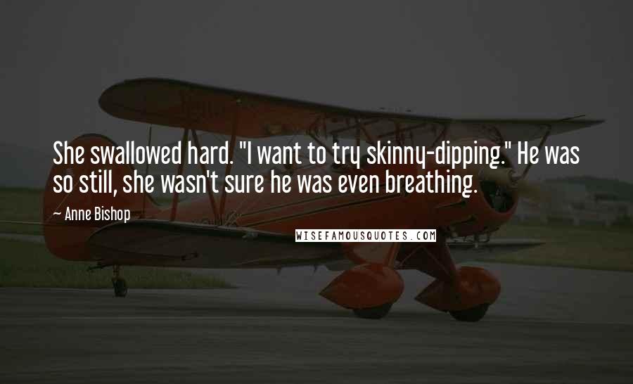 Anne Bishop Quotes: She swallowed hard. "I want to try skinny-dipping." He was so still, she wasn't sure he was even breathing.