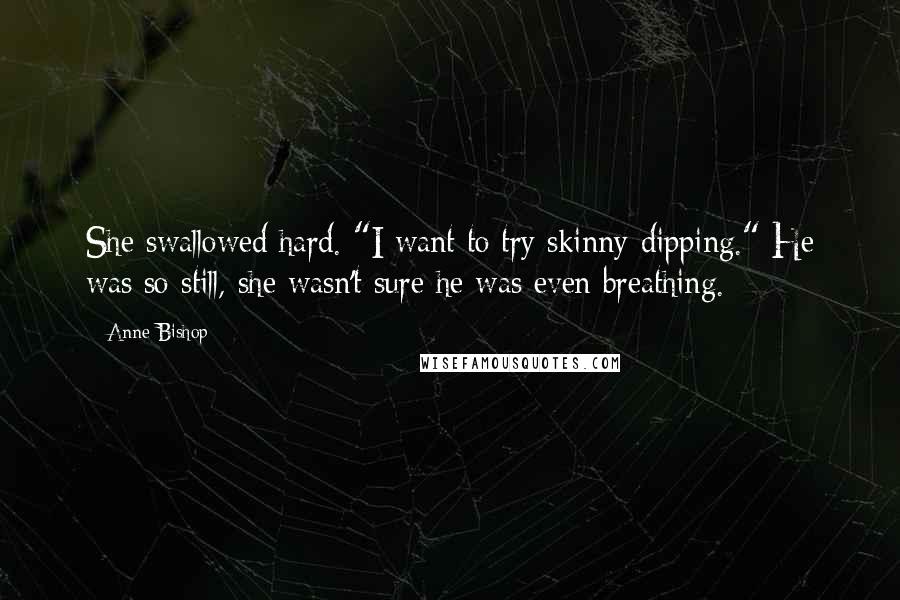 Anne Bishop Quotes: She swallowed hard. "I want to try skinny-dipping." He was so still, she wasn't sure he was even breathing.