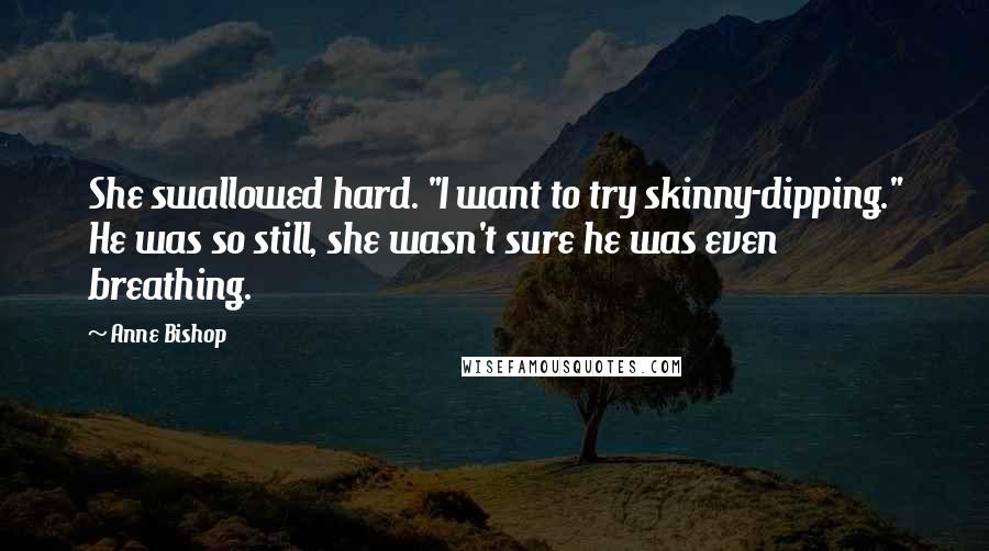 Anne Bishop Quotes: She swallowed hard. "I want to try skinny-dipping." He was so still, she wasn't sure he was even breathing.