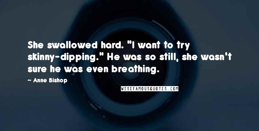 Anne Bishop Quotes: She swallowed hard. "I want to try skinny-dipping." He was so still, she wasn't sure he was even breathing.