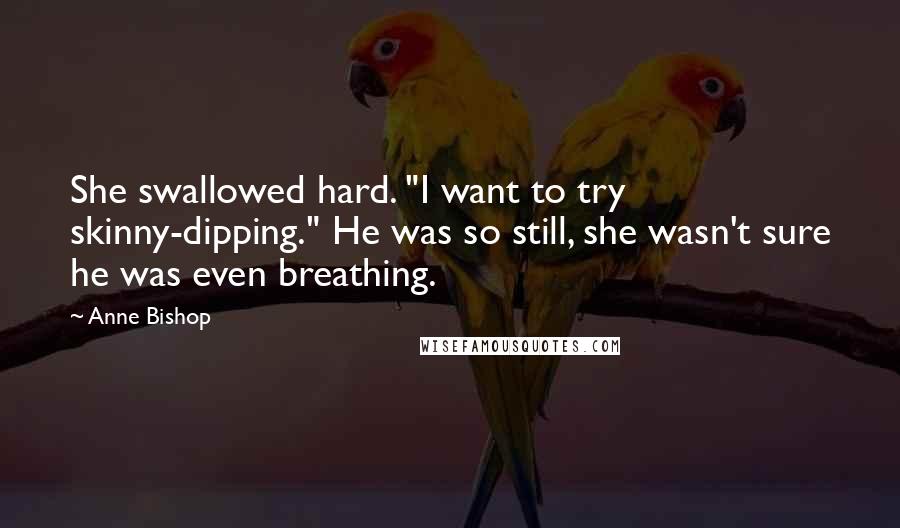 Anne Bishop Quotes: She swallowed hard. "I want to try skinny-dipping." He was so still, she wasn't sure he was even breathing.