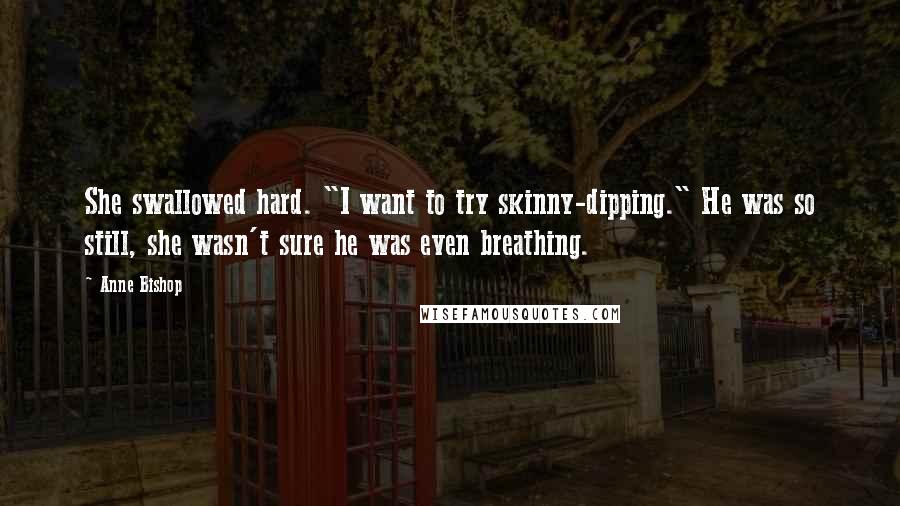 Anne Bishop Quotes: She swallowed hard. "I want to try skinny-dipping." He was so still, she wasn't sure he was even breathing.